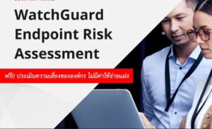 ป้องกันความเสี่ยงเสริมความปลอดภัยด้วย WatchGuard Endpoint Risk Assessment
