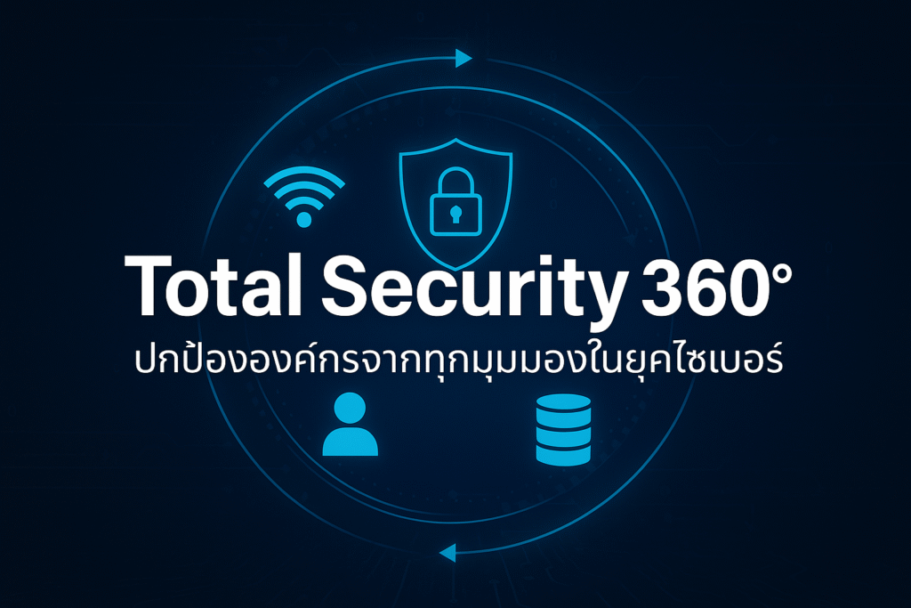 Total Security 360°: ปกป้ององค์กรจากทุกมุมมองในยุคไซเบอร์