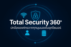 Total Security 360°: ปกป้ององค์กรจากทุกมุมมองในยุคไซเบอร์
