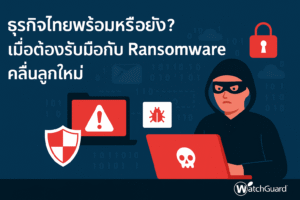 ธุรกิจไทยพร้อมหรือยัง ? เมื่อต้องรับมือกับ Ransomware คลื่นลูกใหม่